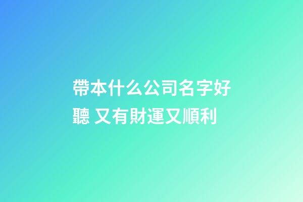 帶本什么公司名字好聽 又有財運又順利-第1張-公司起名-玄機派